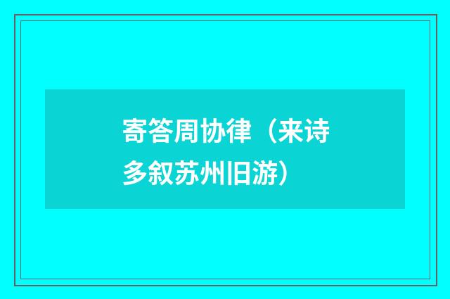 寄答周协律（来诗多叙苏州旧游）