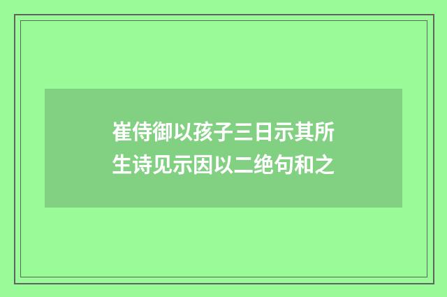 崔侍御以孩子三日示其所生诗见示因以二绝句和之