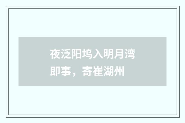 夜泛阳坞入明月湾即事，寄崔湖州