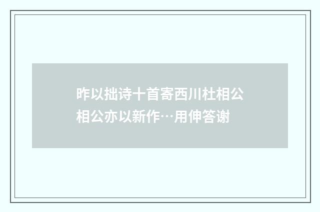 昨以拙诗十首寄西川杜相公相公亦以新作…用伸答谢