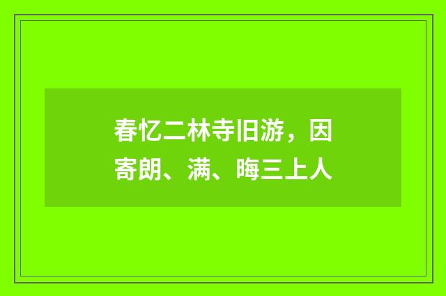 春忆二林寺旧游，因寄朗、满、晦三上人