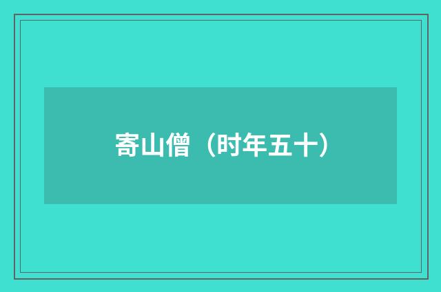 寄山僧（时年五十）