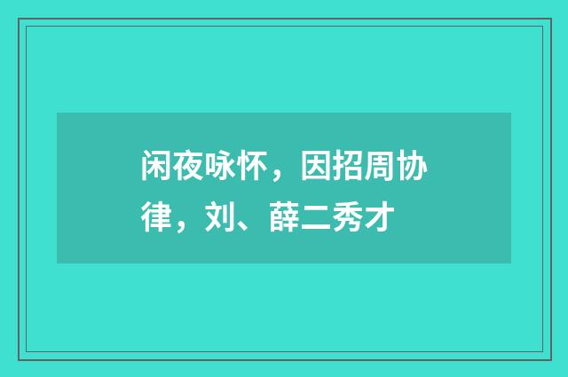闲夜咏怀，因招周协律，刘、薛二秀才