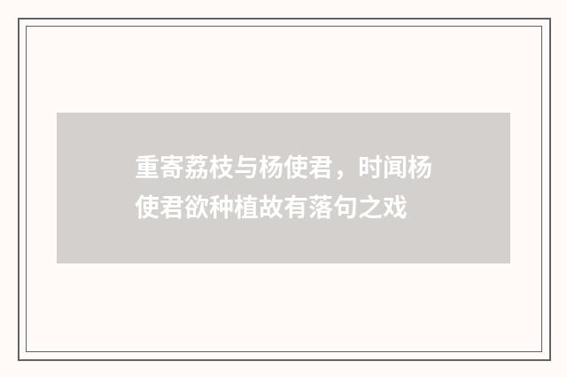 重寄荔枝与杨使君，时闻杨使君欲种植故有落句之戏