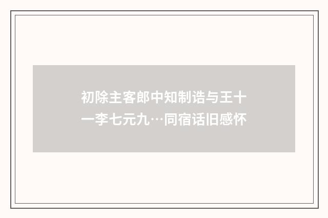 初除主客郎中知制诰与王十一李七元九…同宿话旧感怀