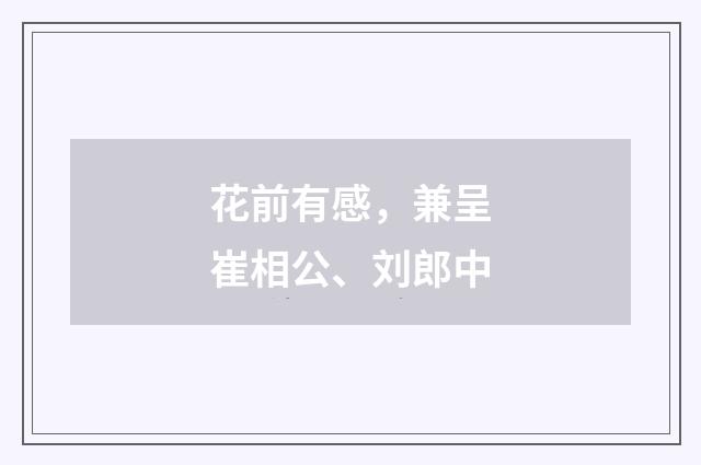花前有感，兼呈崔相公、刘郎中