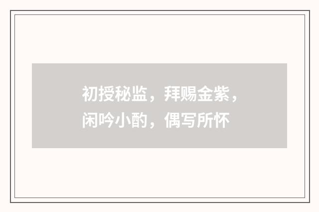 初授秘监，拜赐金紫，闲吟小酌，偶写所怀