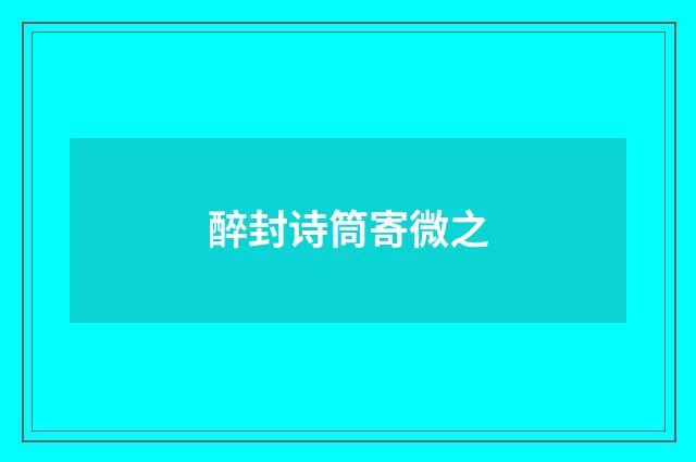 醉封诗筒寄微之