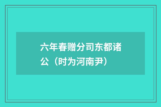 六年春赠分司东都诸公（时为河南尹）