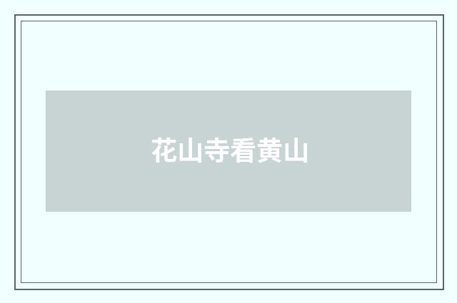 花山寺看黄山