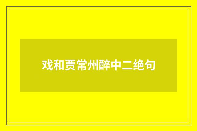 戏和贾常州醉中二绝句