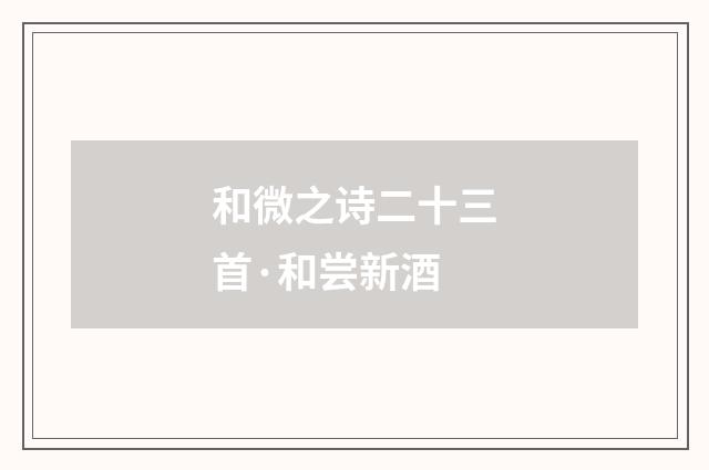 和微之诗二十三首·和尝新酒