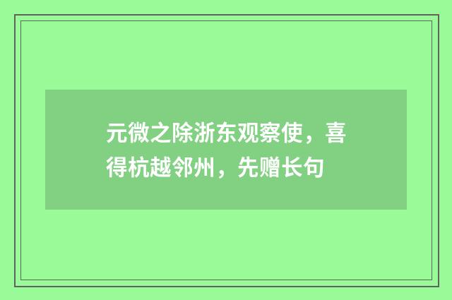 元微之除浙东观察使，喜得杭越邻州，先赠长句