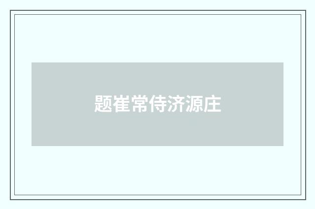 题崔常侍济源庄