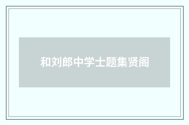 和刘郎中学士题集贤阁