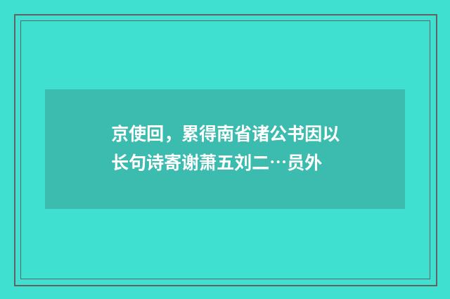 京使回，累得南省诸公书因以长句诗寄谢萧五刘二…员外