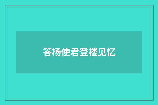 答杨使君登楼见忆