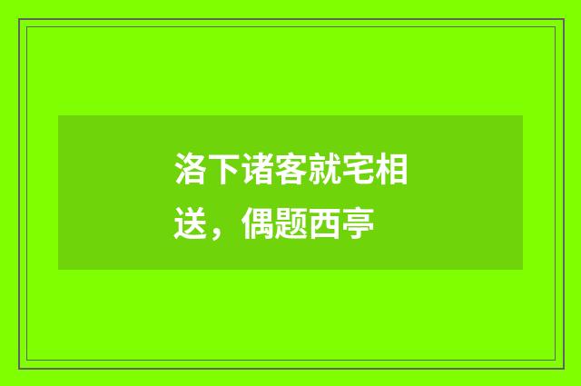 洛下诸客就宅相送，偶题西亭