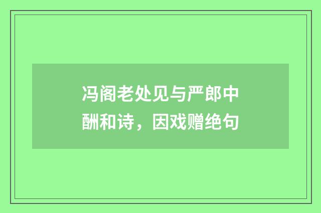 冯阁老处见与严郎中酬和诗，因戏赠绝句