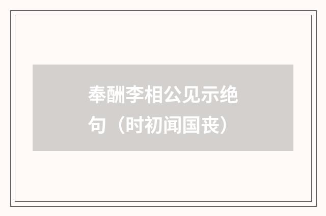 奉酬李相公见示绝句（时初闻国丧）