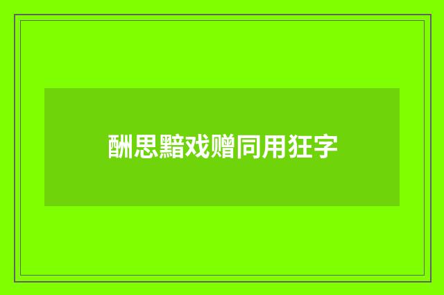 酬思黯戏赠同用狂字