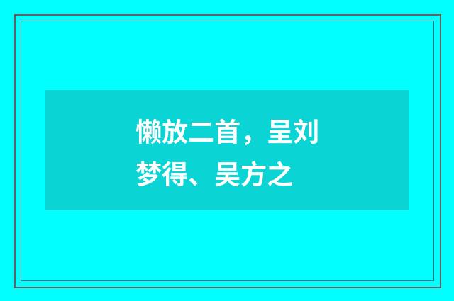 懒放二首，呈刘梦得、吴方之