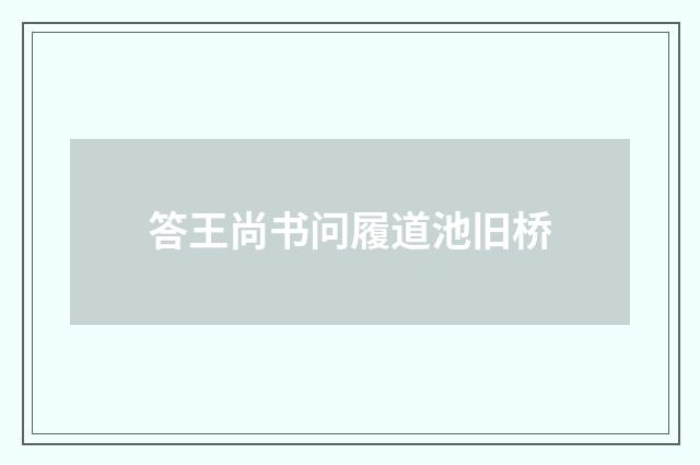 答王尚书问履道池旧桥