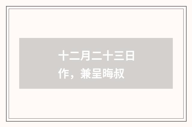 十二月二十三日作，兼呈晦叔