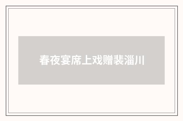 春夜宴席上戏赠裴淄川