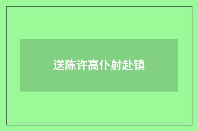 送陈许高仆射赴镇
