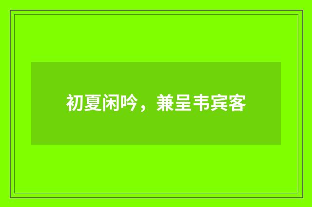 初夏闲吟，兼呈韦宾客