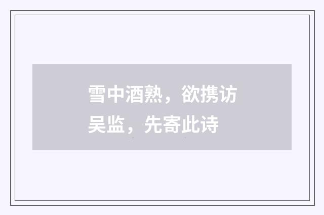 雪中酒熟，欲携访吴监，先寄此诗