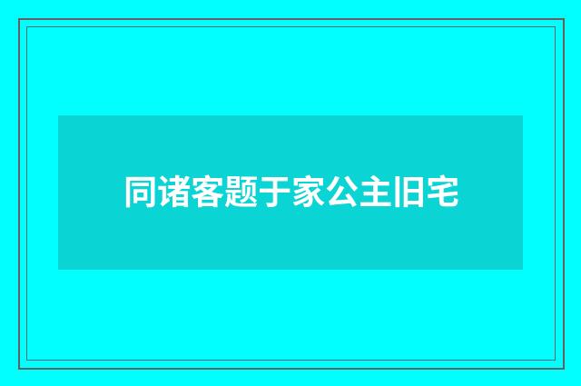 同诸客题于家公主旧宅