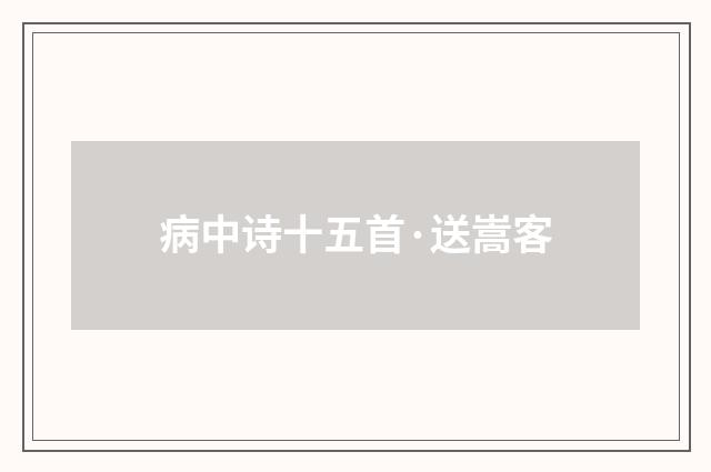 病中诗十五首·送嵩客