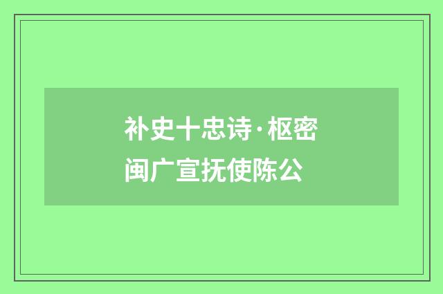 补史十忠诗·枢密闽广宣抚使陈公