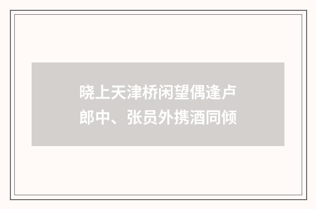 晓上天津桥闲望偶逢卢郎中、张员外携酒同倾