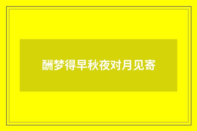 酬梦得早秋夜对月见寄