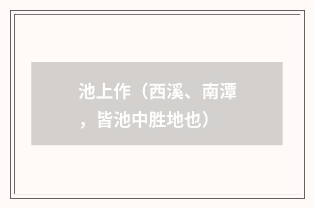 池上作（西溪、南潭，皆池中胜地也）