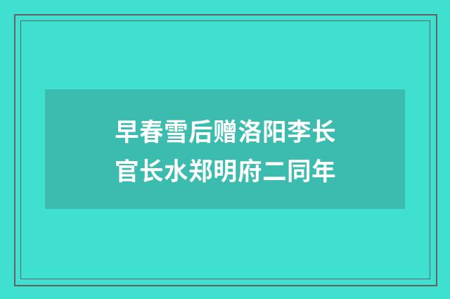 早春雪后赠洛阳李长官长水郑明府二同年