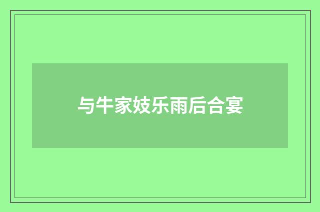 与牛家妓乐雨后合宴