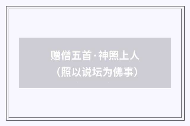 赠僧五首·神照上人（照以说坛为佛事）