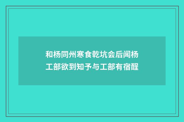和杨同州寒食乾坑会后闻杨工部欲到知予与工部有宿酲