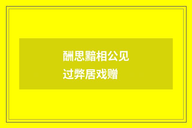 酬思黯相公见过弊居戏赠