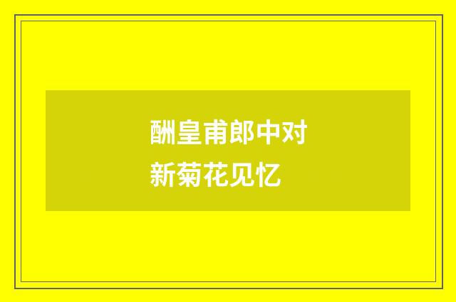 酬皇甫郎中对新菊花见忆
