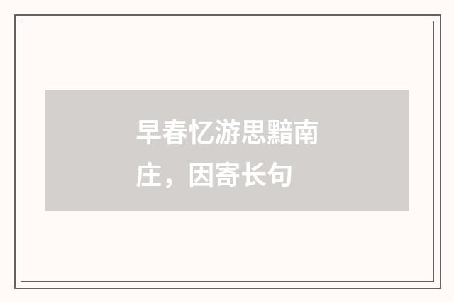 早春忆游思黯南庄，因寄长句