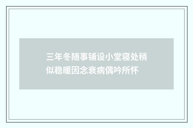 三年冬随事铺设小堂寝处稍似稳暖因念衰病偶吟所怀
