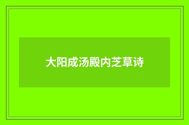 大阳成汤殿内芝草诗