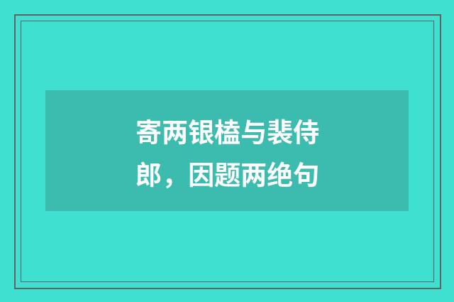 寄两银榼与裴侍郎，因题两绝句