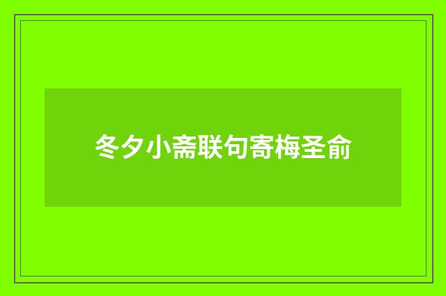 冬夕小斋联句寄梅圣俞