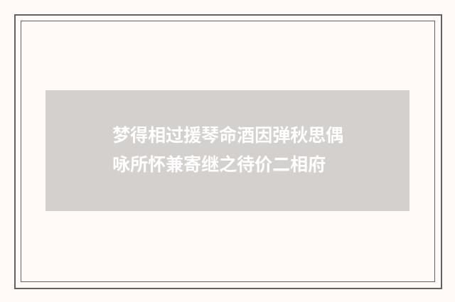 梦得相过援琴命酒因弹秋思偶咏所怀兼寄继之待价二相府